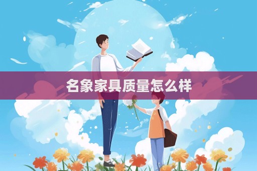 名象家具质量怎么样