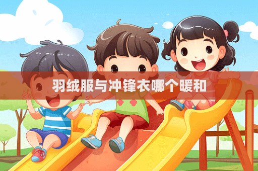羽绒服与冲锋衣哪个暖和  第1张