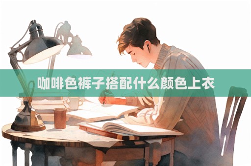 咖啡色裤子搭配什么颜色上衣  第1张