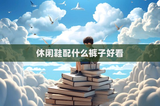 休闲鞋配什么裤子好看
