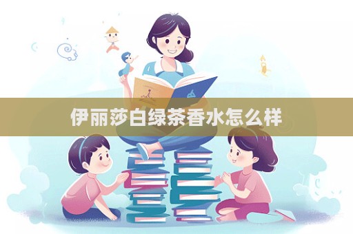 伊丽莎白绿茶香水怎么样  第1张