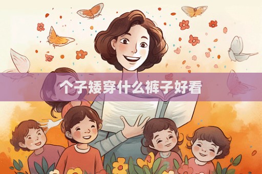 个子矮穿什么裤子好看  第1张