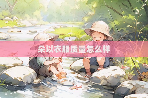 朵以衣服质量怎么样  第1张