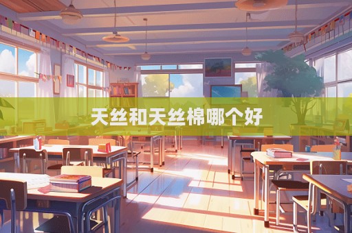 天丝和天丝棉哪个好  第1张
