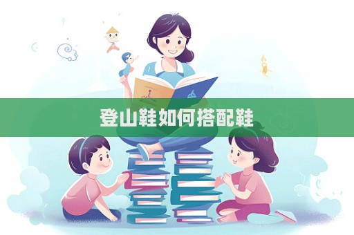 登山鞋如何搭配鞋  第1张