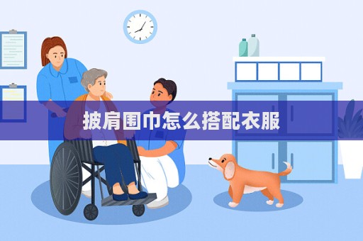 披肩围巾怎么搭配衣服  第1张
