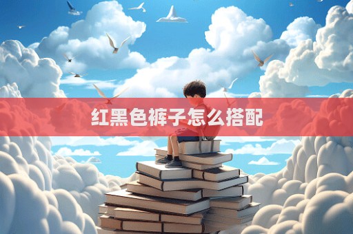 红黑色裤子怎么搭配  第1张