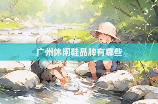 广州休闲鞋品牌有哪些