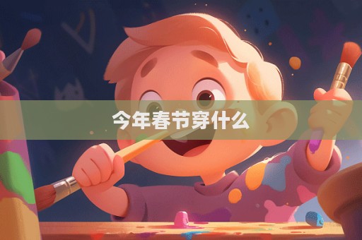 今年春节穿什么  第1张