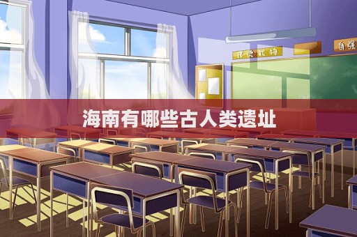 海南有哪些古人类遗址  第1张