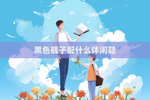 黑色裤子配什么休闲鞋