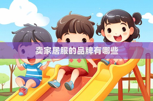 卖家居服的品牌有哪些  第1张
