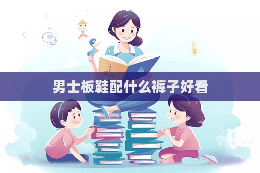 男士板鞋配什么裤子好看  第1张