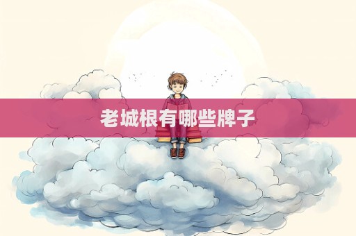 老城根有哪些牌子  第1张