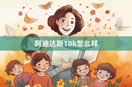 阿迪达斯10k怎么样  第1张