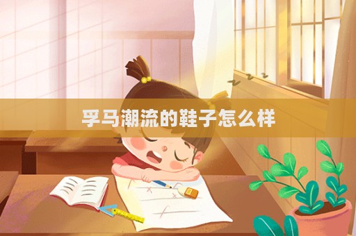 孚马潮流的鞋子怎么样  第1张