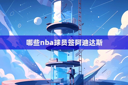 哪些nba球员签阿迪达斯  第1张