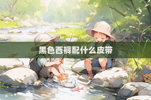 黑色西裤配什么皮带
