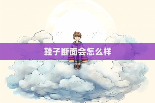 鞋子断面会怎么样  第1张
