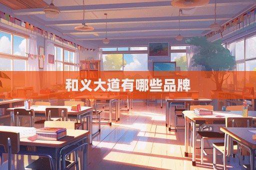 和义大道有哪些品牌  第1张