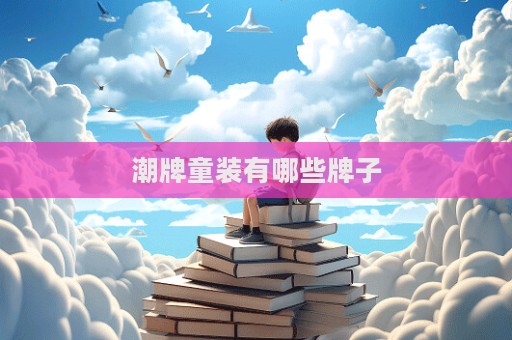 潮牌童装有哪些牌子  第1张