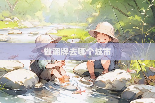 做潮牌去哪个城市  第1张