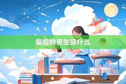 偏瘦的男生穿什么