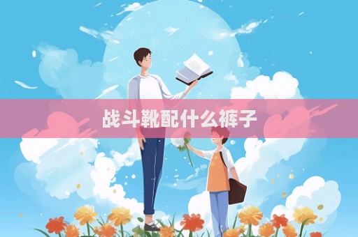 战斗靴配什么裤子