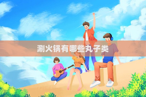 涮火锅有哪些丸子类