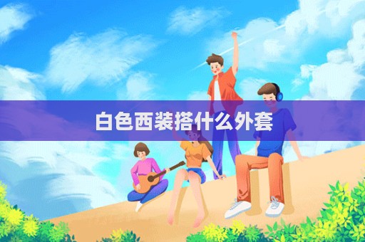 白色西装搭什么外套