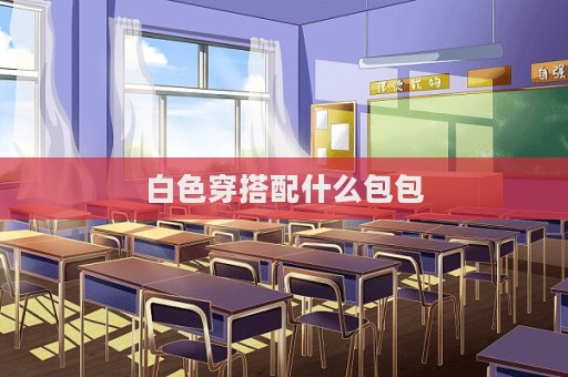 白色穿搭配什么包包