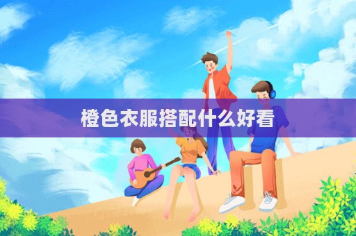 橙色衣服搭配什么好看
