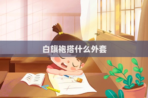 白旗袍搭什么外套