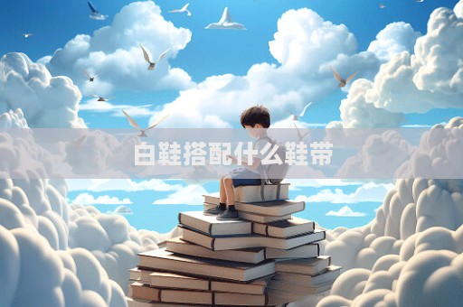 白鞋搭配什么鞋带