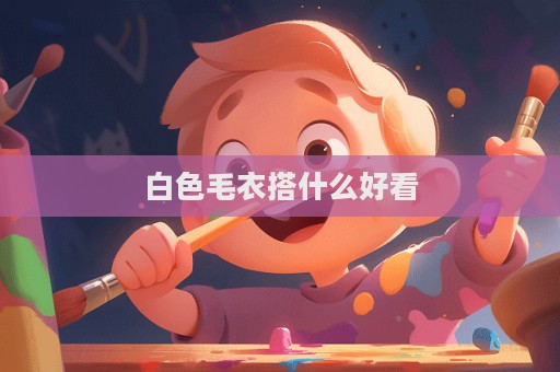 白色毛衣搭什么好看
