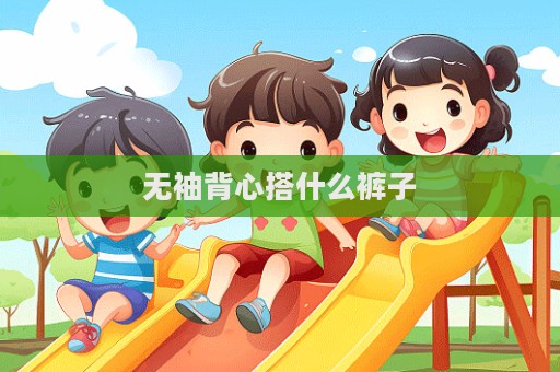 无袖背心搭什么裤子  第1张