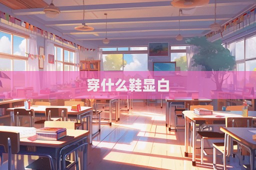 穿什么鞋显白  第1张