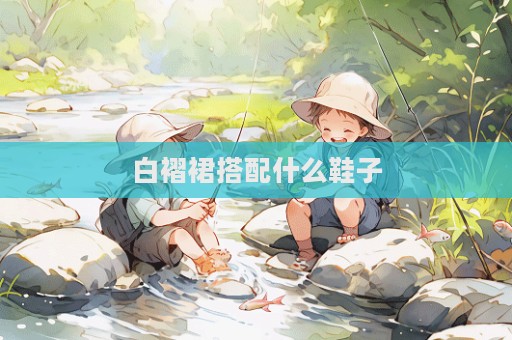 白褶裙搭配什么鞋子