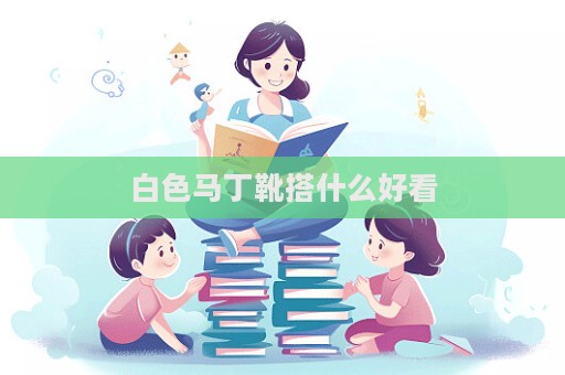 白色马丁靴搭什么好看