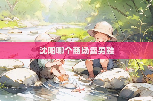 沈阳哪个商场卖男鞋